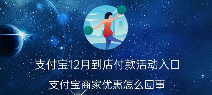 支付宝12月到店付款活动入口 支付宝商家优惠怎么回事？